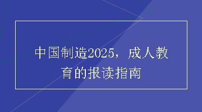中国制造2025，成人教育的报读指南