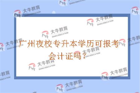 广州夜校专升本学历可报考会计证吗？