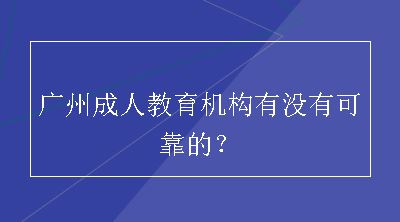 广州成人教育机构有没有可靠的？
