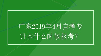 广东2019年4月自考专升本什么时候报考？