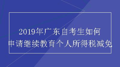 2019年广东自考生如何申请继续教育个人所得税减免