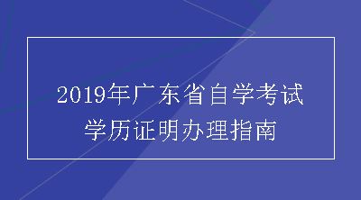2019年广东省自学考试学历证明办理指南
