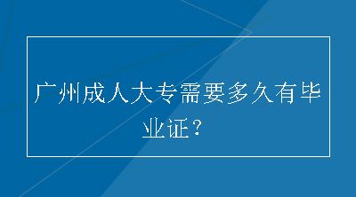 广州成人大专需要多久有毕业证？