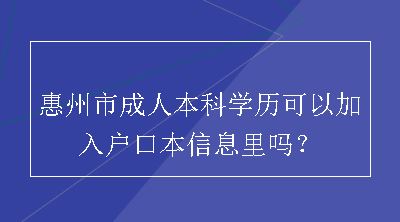惠州市成人本科学历可以加入户口本信息里吗？