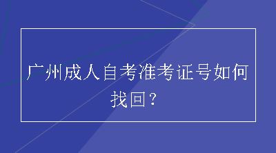 广州成人自考准考证号如何找回？