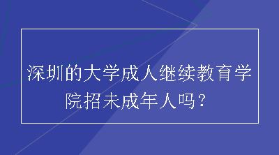 深圳的大学成人继续教育学院招未成年人吗？