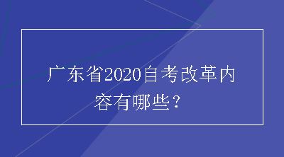广东省2020自考改革内容有哪些？