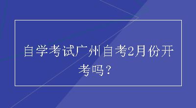 自学考试广州自考2月份开考吗？