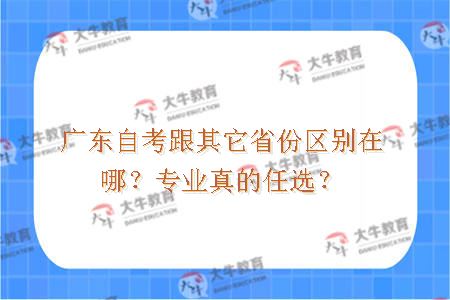 广东自考跟其它省份区别在哪？专业真的任选？