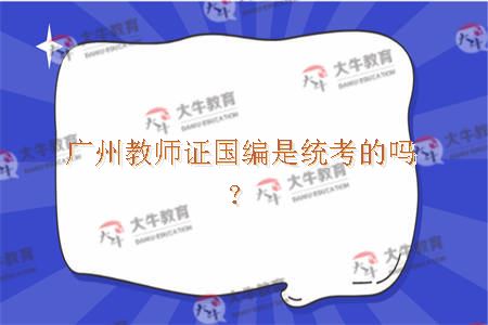 广州教师证国编是统考的吗？