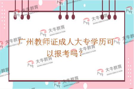 广州教师证成人大专学历可以报考吗？
