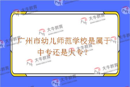 广州市幼儿师范学校是属于中专还是大专？
