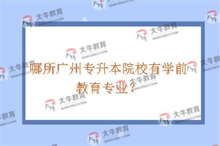 哪所广州专升本院校有学前教育专业？
