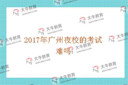 2017年广州夜校的考试难吗