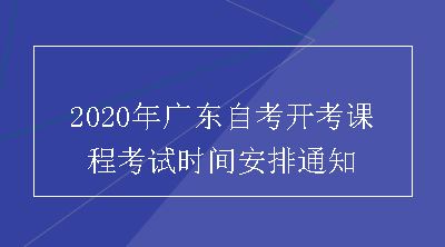 2020年广东自考开考课程考试时间安排通知