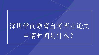 深圳学前教育自考毕业论文申请时间是什么？