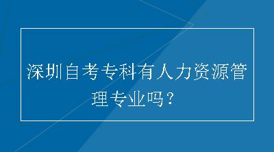 深圳自考专科有人力资源管理专业吗？