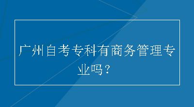 广州自考专科有商务管理专业吗？