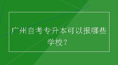 广州自考专升本可以报哪些学校？