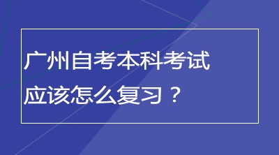 广州自考本科考试应该怎么复习？