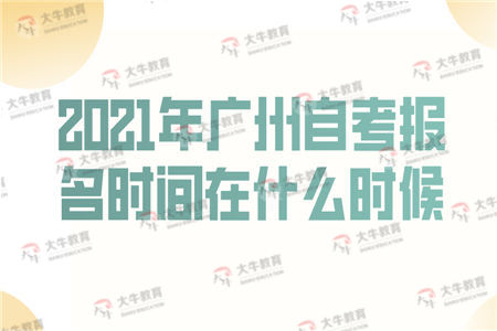 2021年广州自考报名时间在什么时候？