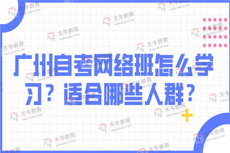 广州自考网络班怎么学习？适合哪些人群？