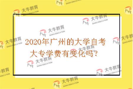2020年广州的大学自考大专学费有变化吗？