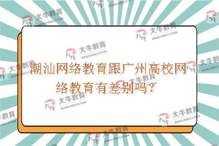 潮汕网络教育跟广州高校网络教育有差别吗？