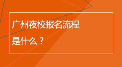 广州夜校报名流程是什么？