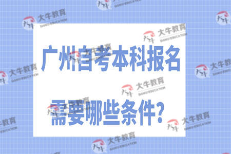 广州自考本科报名需要哪些条件？