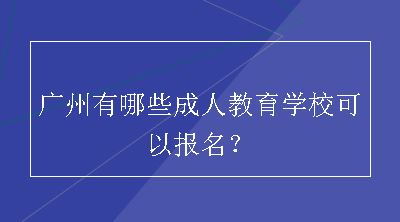 广州有哪些成人教育学校可以报名？