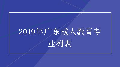 2019年广东成人教育专业列表