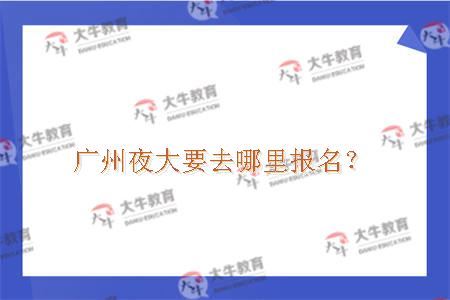 广州夜大要去哪里报名？