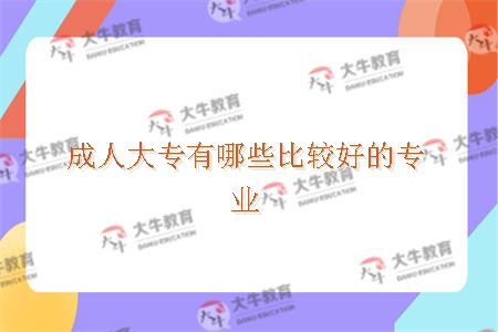 成人大专有哪些比较好的专业