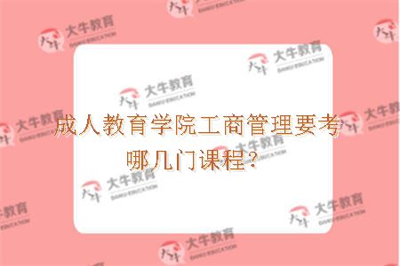 成人教育学院工商管理要考哪几门课程？