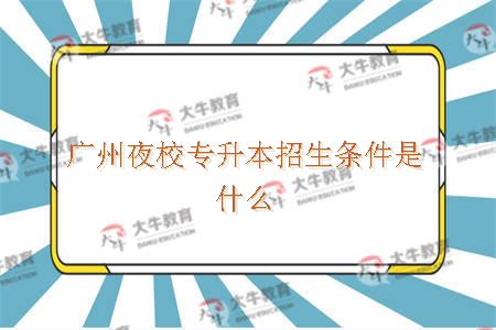 广州夜校专升本招生条件是什么