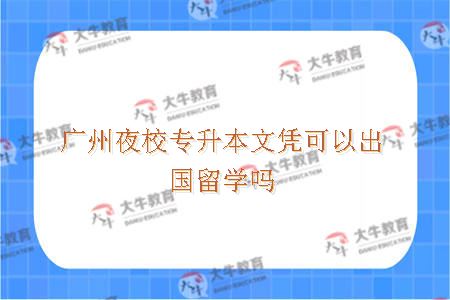 广州夜校专升本文凭可以出国留学吗