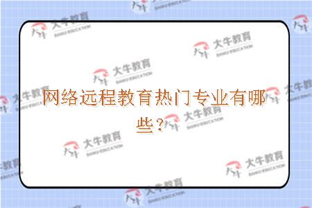 网络远程教育热门专业有哪些？