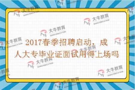 2017春季招聘启动，成人大专毕业证面试用得上场吗