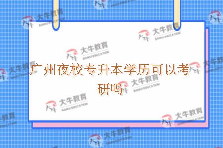 广州夜校专升本学历可以考研吗