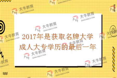 2017年是获取名牌大学成人大专学历的最后一年