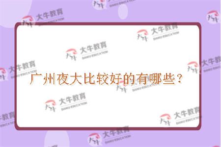 广州夜大比较好的有哪些？