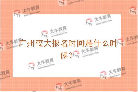 广州夜大报名时间是什么时候？