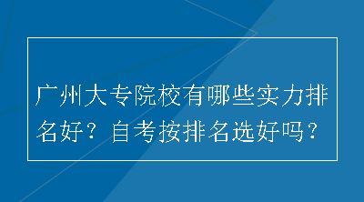 广州大专院校有哪些实力排名好？自考按排名选好吗？