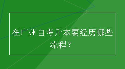 在广州自考升本要经历哪些流程？