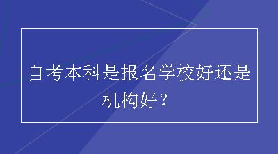 自考本科是报名学校好还是机构好？