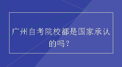 广州自考院校都是国家承认的吗？