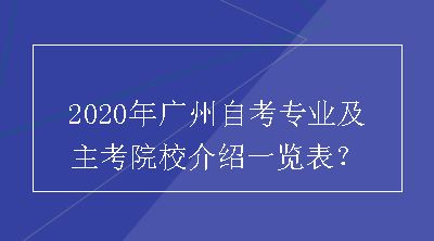 2020年广州自考专业及主考院校介绍一览表？