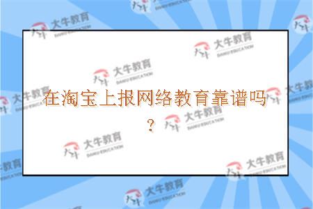 在淘宝上报网络教育靠谱吗