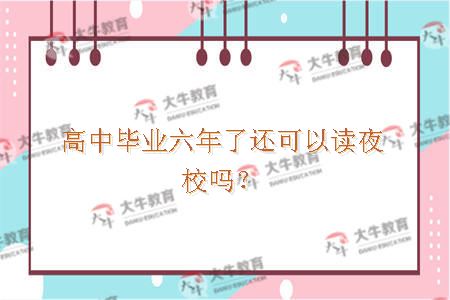 高中毕业六年了读夜校